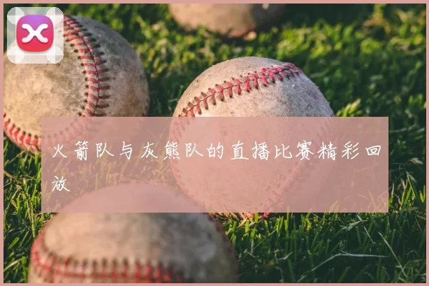 火箭队与灰熊队的直播比赛精彩回放